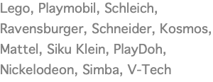Lego, Playmobil, Schleich, Ravensburger, Schneider, Kosmos,  Mattel, Siku Klein, PlayDoh, Nickelodeon, Simba, V-Tech